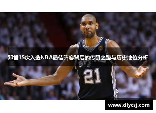邓肯15次入选NBA最佳阵容背后的传奇之路与历史地位分析