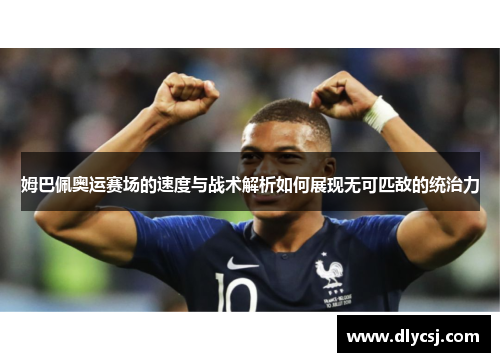 姆巴佩奥运赛场的速度与战术解析如何展现无可匹敌的统治力