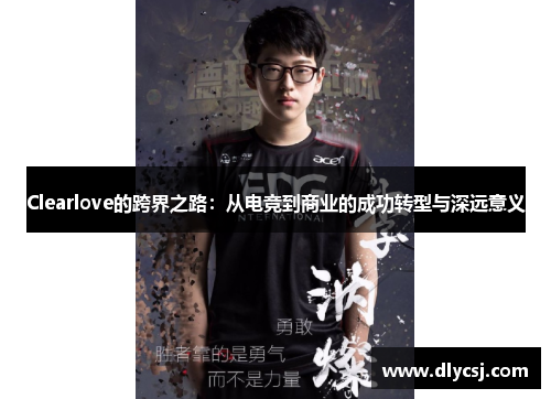 Clearlove的跨界之路：从电竞到商业的成功转型与深远意义