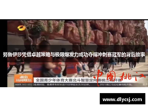 努鲁伊莎凭借卓越策略与极限爆发力成功夺得冲刺赛冠军的背后故事