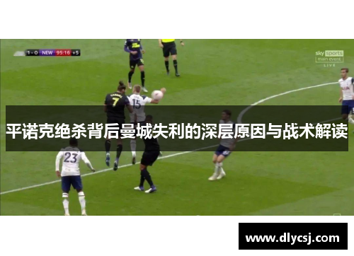 平诺克绝杀背后曼城失利的深层原因与战术解读