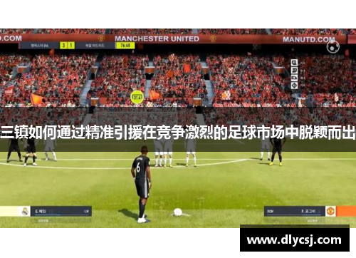 三镇如何通过精准引援在竞争激烈的足球市场中脱颖而出