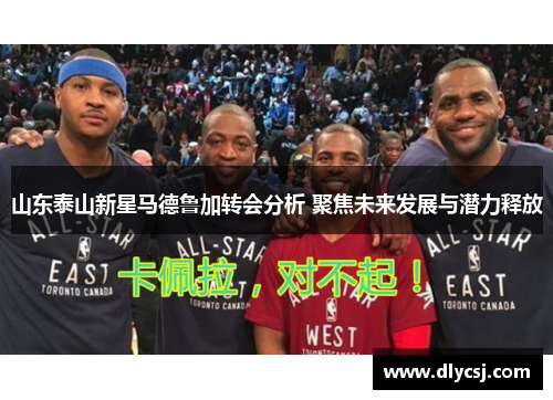山东泰山新星马德鲁加转会分析 聚焦未来发展与潜力释放