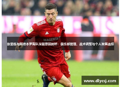 张呈栋与阿德本罗离队深层原因剖析：俱乐部管理、战术调整与个人发展选择