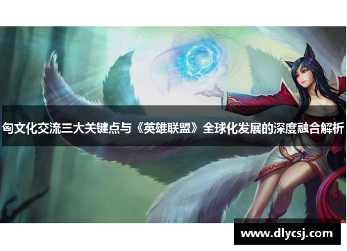 匈文化交流三大关键点与《英雄联盟》全球化发展的深度融合解析