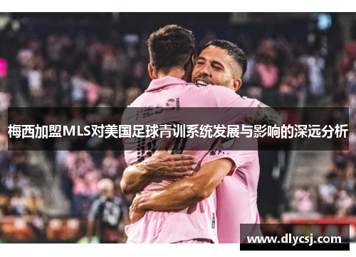 梅西加盟MLS对美国足球青训系统发展与影响的深远分析
