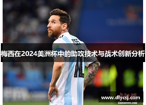 梅西在2024美洲杯中的助攻技术与战术创新分析