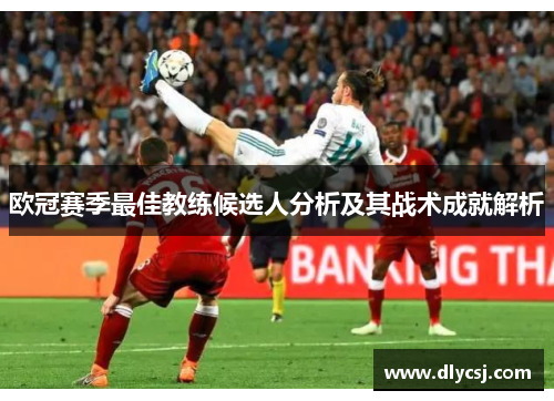 欧冠赛季最佳教练候选人分析及其战术成就解析