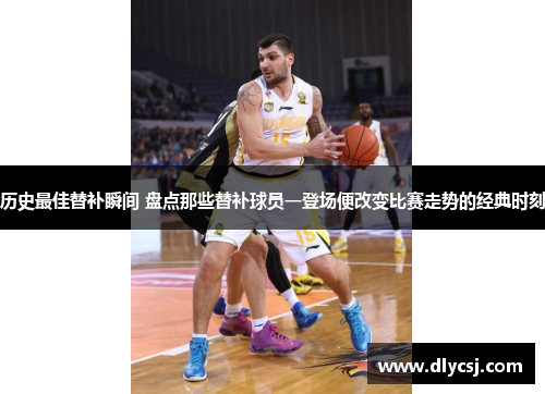 历史最佳替补瞬间 盘点那些替补球员一登场便改变比赛走势的经典时刻