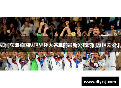 如何获取德国队世界杯大名单的最新公布时间及相关资讯