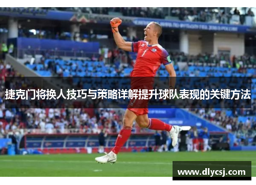 捷克门将换人技巧与策略详解提升球队表现的关键方法
