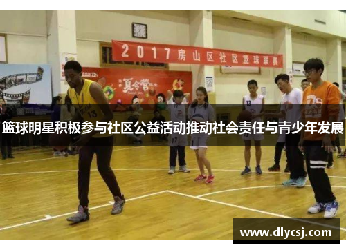 篮球明星积极参与社区公益活动推动社会责任与青少年发展