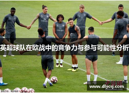 英超球队在欧战中的竞争力与参与可能性分析