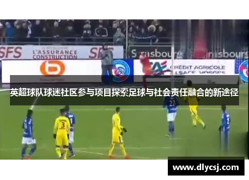 英超球队球迷社区参与项目探索足球与社会责任融合的新途径