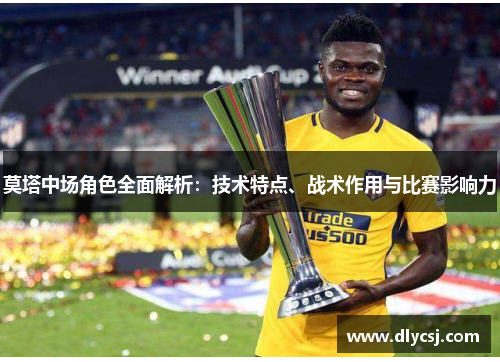 莫塔中场角色全面解析:技术特点、战术作用与比赛影响力 莫塔中场角色全面解析:技术特点、战术作用与比赛影响力