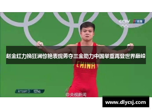 赵金红力挽狂澜惊艳表现勇夺三金助力中国举重再登世界巅峰